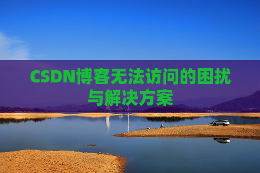 CSDN博客无法访问的困扰与解决方案